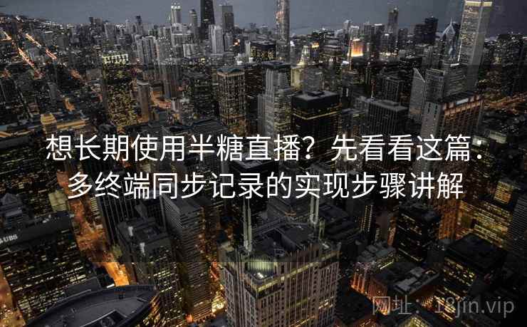 想长期使用半糖直播？先看看这篇：多终端同步记录的实现步骤讲解