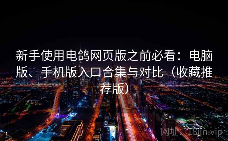 新手使用电鸽网页版之前必看:电脑版、手机版入口合集与对比(收藏推荐版) 新手使用电鸽网页版之前必看:电脑版、手机版入口合集与对比(收藏推荐版)