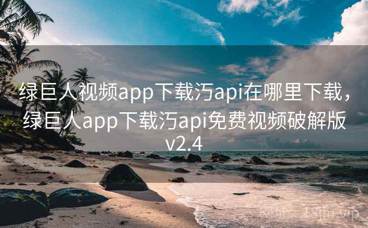 绿巨人视频app下载汅api在哪里下载,绿巨人app下载汅api免费视频破解版v2.4 绿巨人视频app下载汅api在哪里下载,绿巨人app下载汅api免费视频破解版v2.4