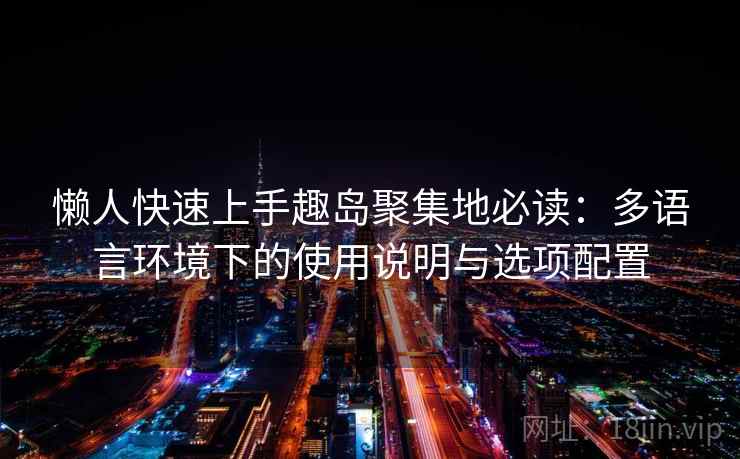 懒人快速上手趣岛聚集地必读:多语言环境下的使用说明与选项配置 懒人快速上手趣岛聚集地必读:多语言环境下的使用说明与选项配置