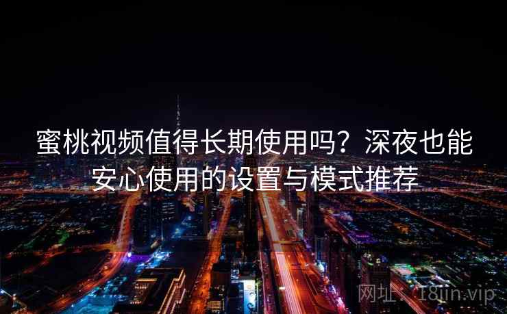 蜜桃视频值得长期使用吗?深夜也能安心使用的设置与模式推荐 蜜桃视频值得长期使用吗?深夜也能安心使用的设置与模式推荐