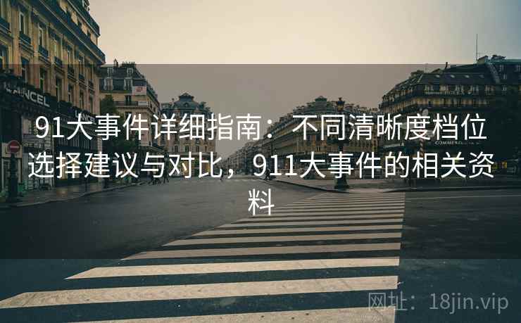 91大事件详细指南：不同清晰度档位选择建议与对比，911大事件的相关资料