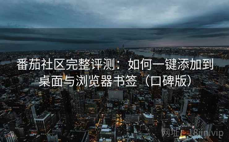番茄社区完整评测:如何一键添加到桌面与浏览器书签(口碑版) 番茄社区完整评测:如何一键添加到桌面与浏览器书签(口碑版)