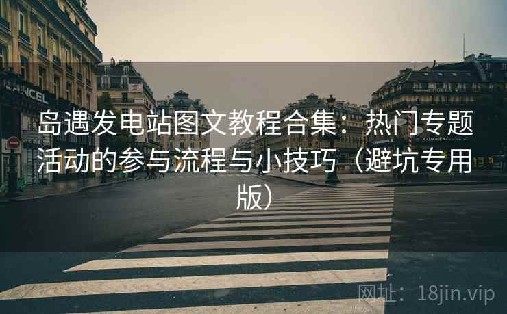 岛遇发电站图文教程合集：热门专题活动的参与流程与小技巧（避坑专用版）