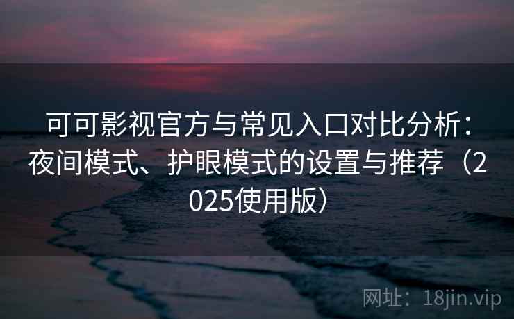 可可影视官方与常见入口对比分析：夜间模式、护眼模式的设置与推荐（2025使用版）