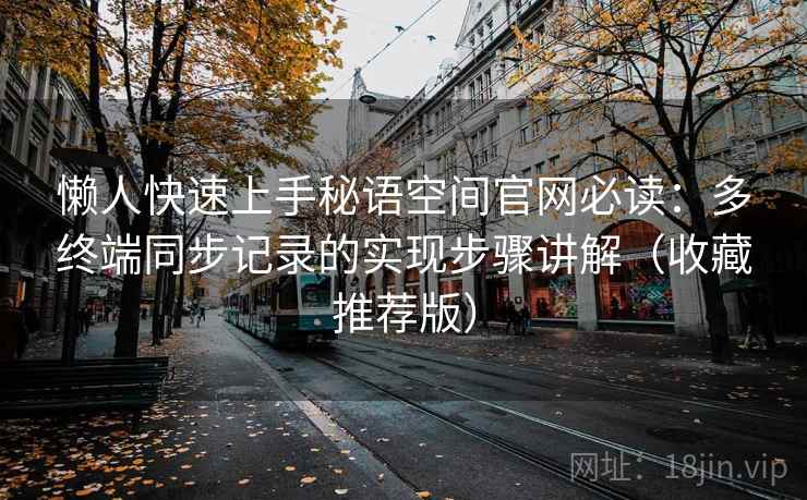 懒人快速上手秘语空间官网必读：多终端同步记录的实现步骤讲解（收藏推荐版）