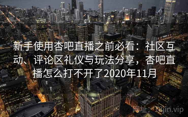新手使用杏吧直播之前必看：社区互动、评论区礼仪与玩法分享，杏吧直播怎么打不开了2020年11月