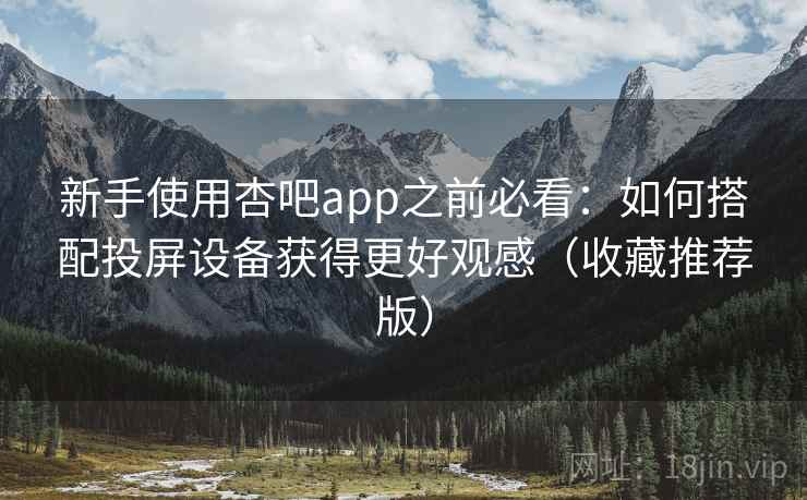 新手使用杏吧app之前必看:如何搭配投屏设备获得更好观感(收藏推荐版) 新手使用杏吧app之前必看:如何搭配投屏设备获得更好观感(收藏推荐版)