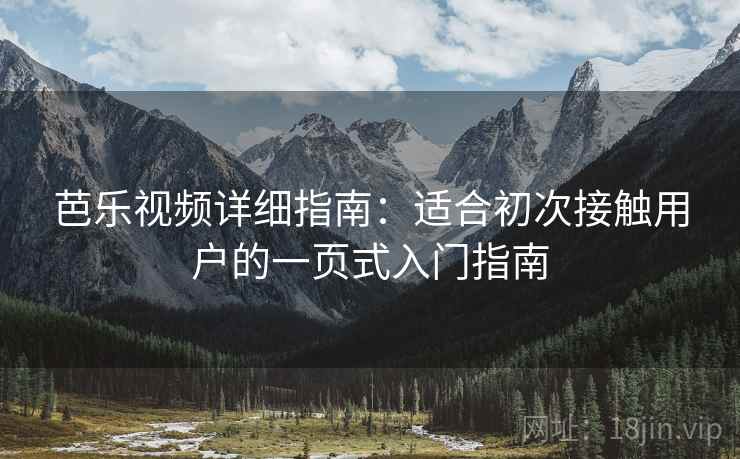 芭乐视频详细指南：适合初次接触用户的一页式入门指南