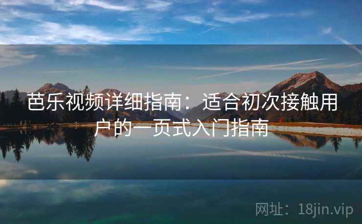 芭乐视频详细指南:适合初次接触用户的一页式入门指南 芭乐视频详细指南:适合初次接触用户的一页式入门指南