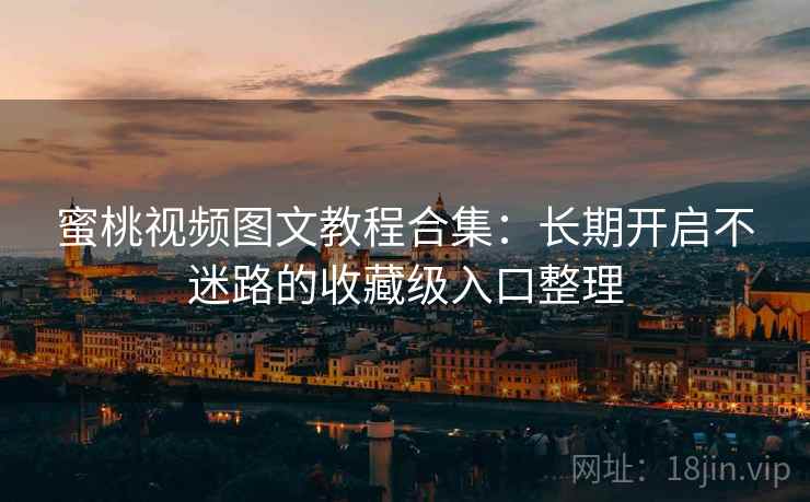 蜜桃视频图文教程合集：长期开启不迷路的收藏级入口整理