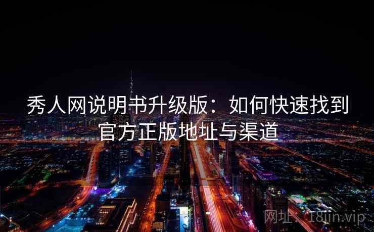 秀人网说明书升级版：如何快速找到官方正版地址与渠道