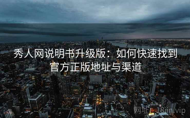 秀人网说明书升级版：如何快速找到官方正版地址与渠道