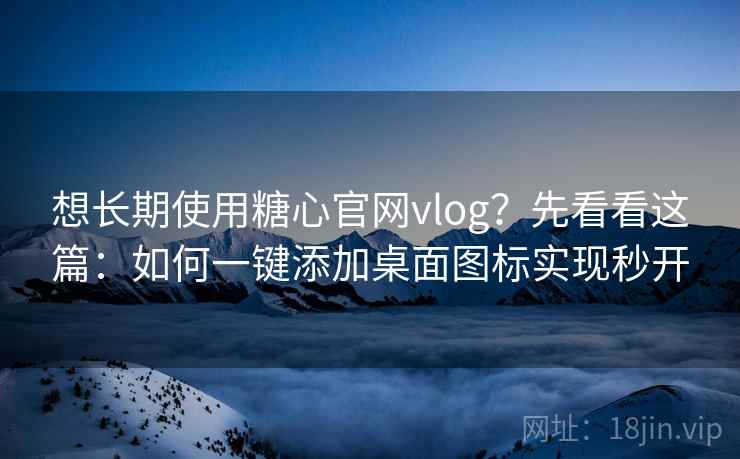 想长期使用糖心官网vlog?先看看这篇:如何一键添加桌面图标实现秒开 想长期使用糖心官网vlog?先看看这篇:如何一键添加桌面图标实现秒开
