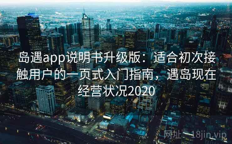岛遇app说明书升级版:适合初次接触用户的一页式入门指南,遇岛现在经营状况2020 岛遇app说明书升级版:适合初次接触用户的一页式入门指南,遇岛现在经营状况2020
