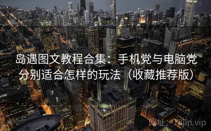 岛遇图文教程合集：手机党与电脑党分别适合怎样的玩法（收藏推荐版）
