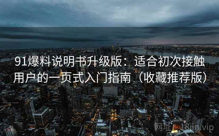91爆料说明书升级版：适合初次接触用户的一页式入门指南（收藏推荐版）