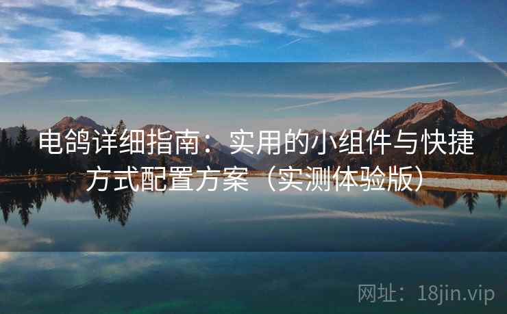 电鸽详细指南：实用的小组件与快捷方式配置方案（实测体验版）