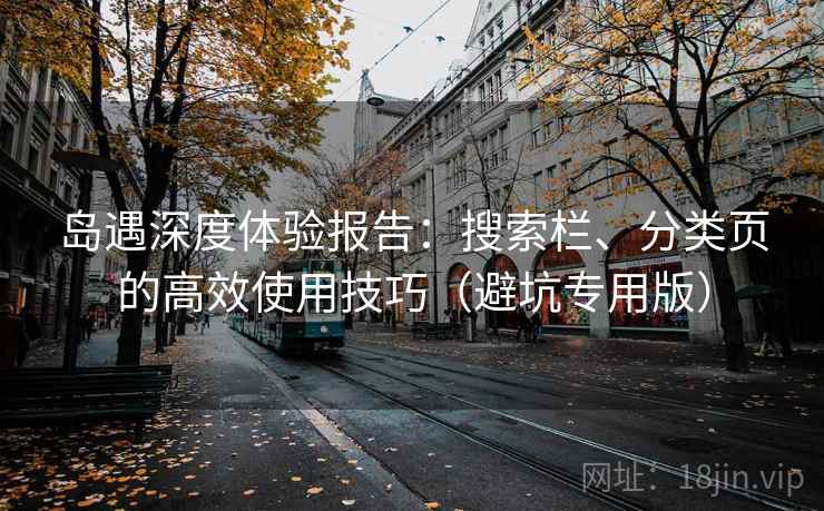 岛遇深度体验报告：搜索栏、分类页的高效使用技巧（避坑专用版）