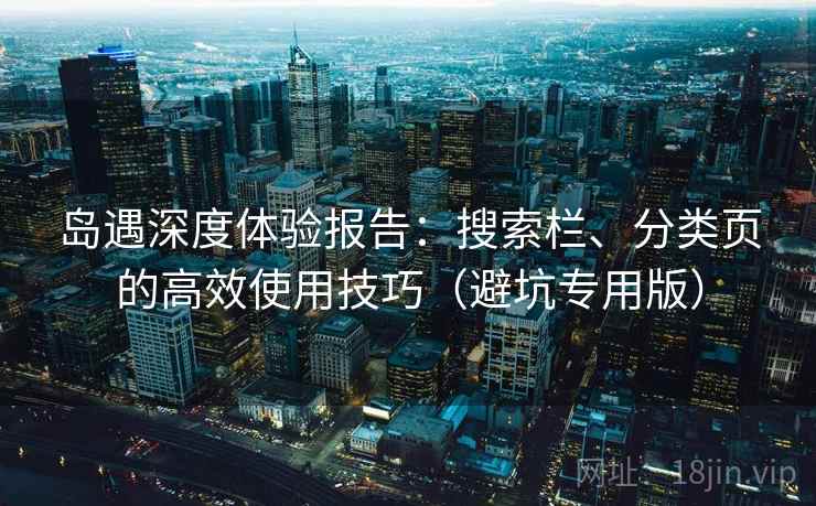 岛遇深度体验报告：搜索栏、分类页的高效使用技巧（避坑专用版）
