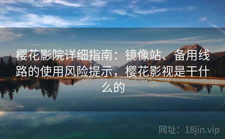 樱花影院详细指南：镜像站、备用线路的使用风险提示，樱花影视是干什么的