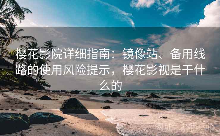 樱花影院详细指南：镜像站、备用线路的使用风险提示，樱花影视是干什么的