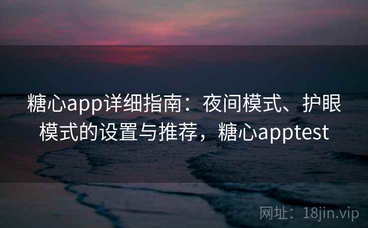 糖心app详细指南：夜间模式、护眼模式的设置与推荐，糖心apptest
