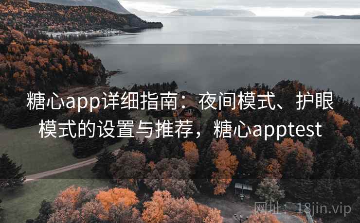 糖心app详细指南：夜间模式、护眼模式的设置与推荐，糖心apptest