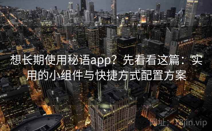 想长期使用秘语app？先看看这篇：实用的小组件与快捷方式配置方案